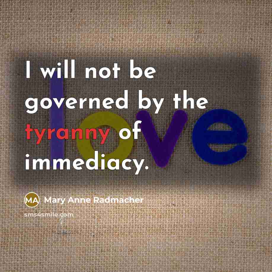 “I will not be governed by the tyranny of immediacy.…” quote by Mary Anne Radmacher