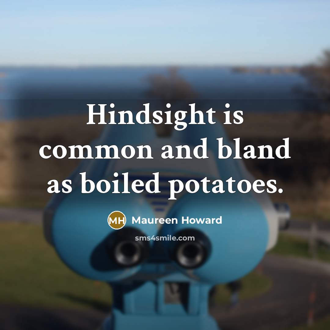 “Hindsight is common and bland as boiled potatoes.…” quote by Maureen Howard