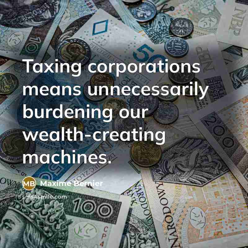 “Taxing corporations means unnecessarily burdening our wealth-creating machines.…” quote by Maxime Bernier