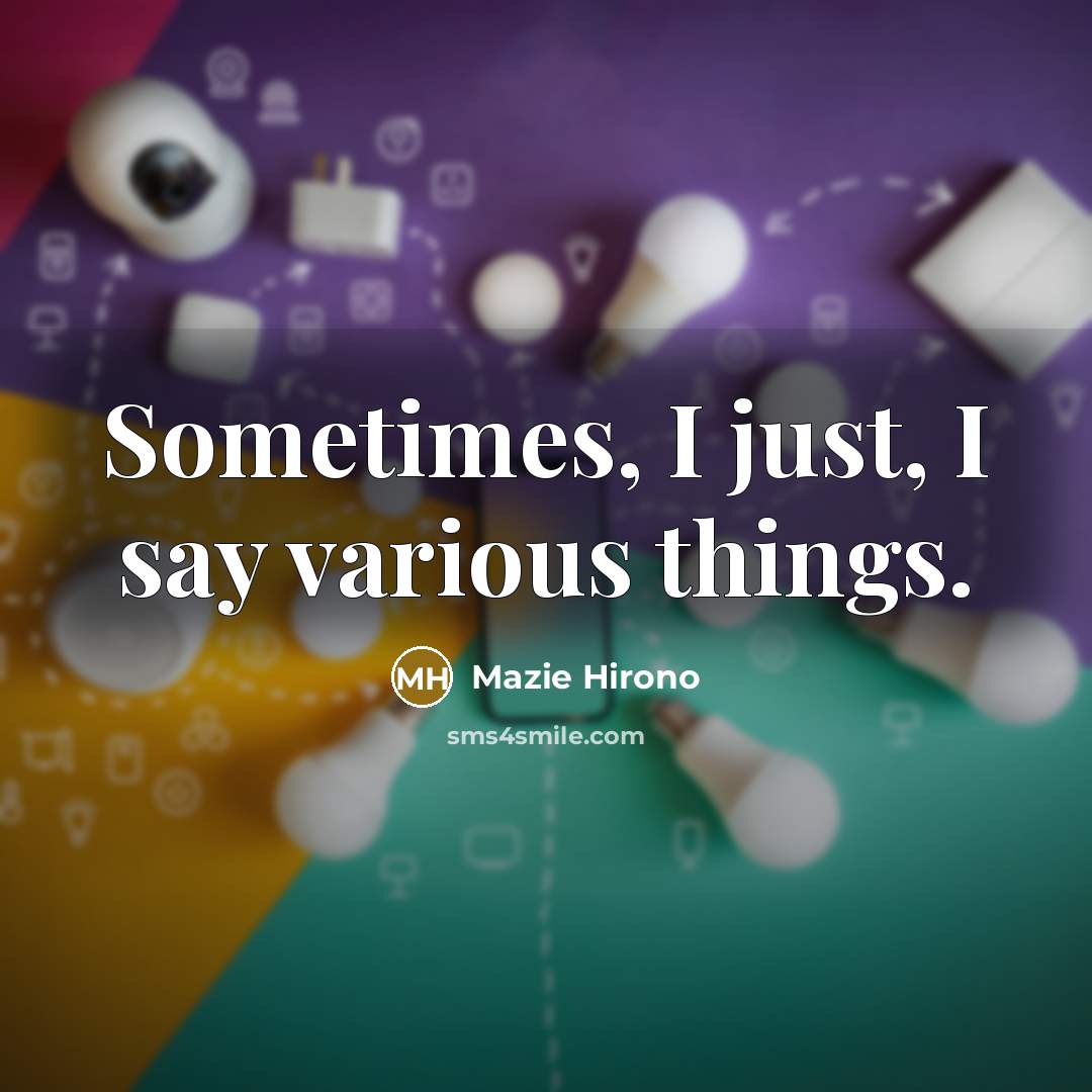 “Sometimes, I just, I say various things.…” quote by Mazie Hirono
