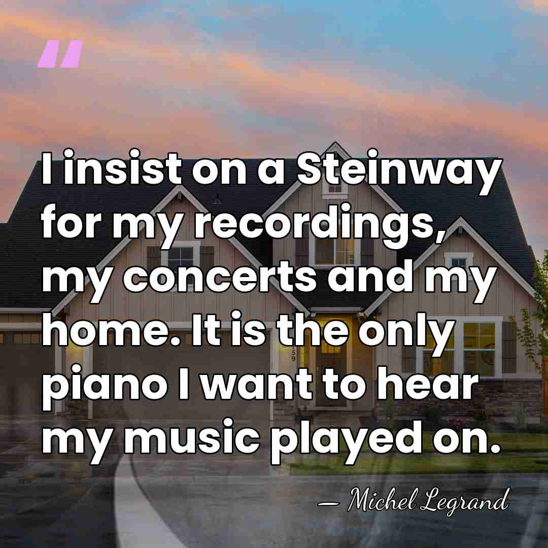 I insist on a Steinway for my recordings, my concerts and my&hellip; - Michel Legrand