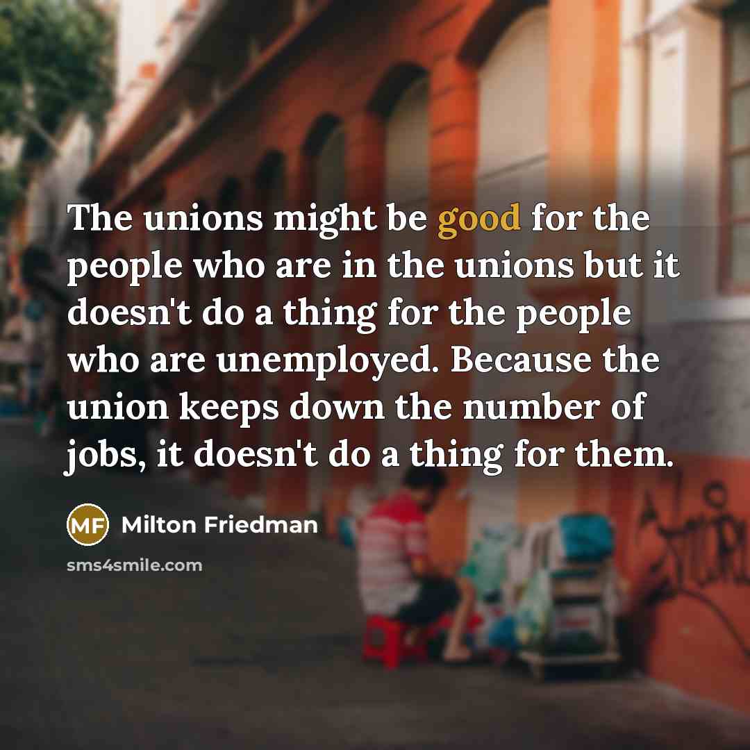 “The unions might be good for the people who are…” quote by Milton Friedman