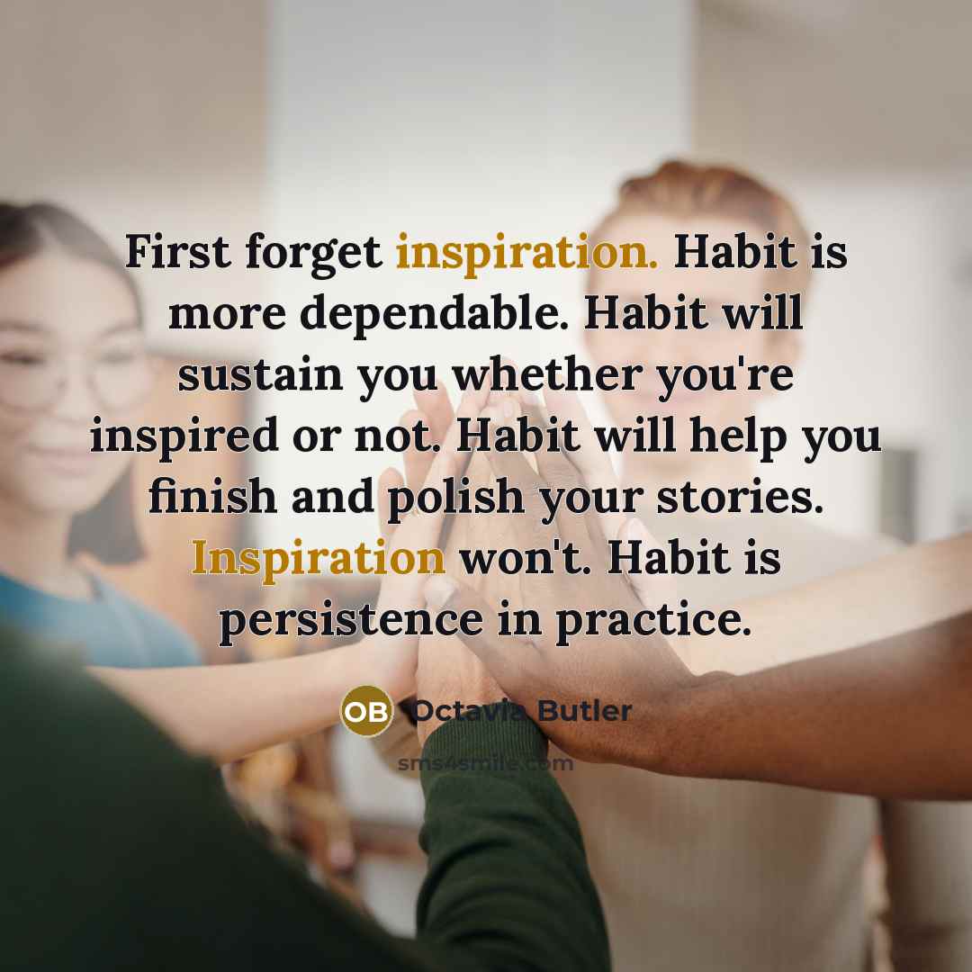 “First forget inspiration. Habit is more dependable. Habit will sustain…” quote by Octavia Butler