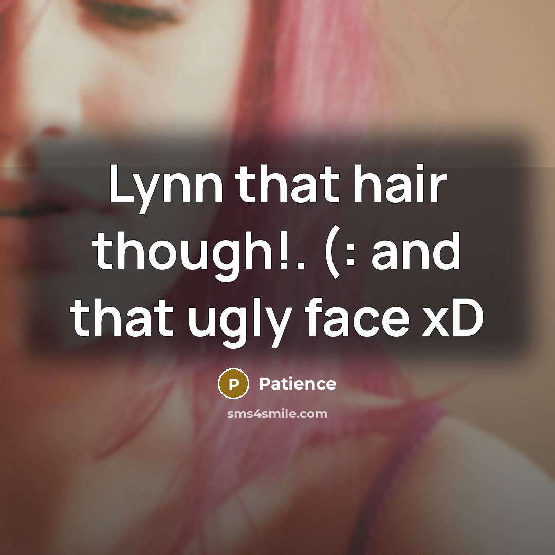 “Lynn that hair though!. (: and that ugly face xD” quote by Patience