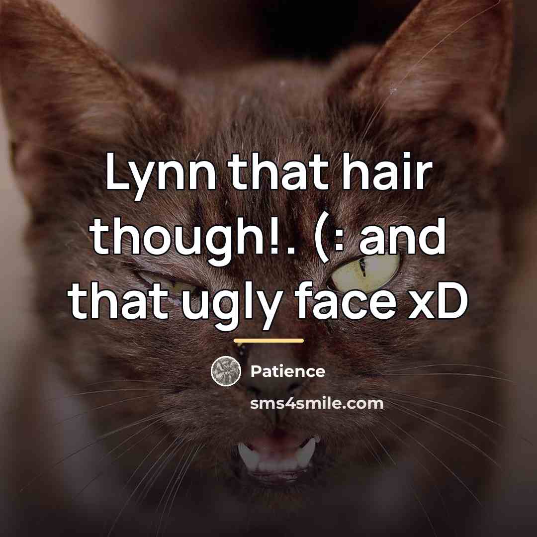 “Lynn that hair though!. (: and that ugly face xD…” quote by Patience