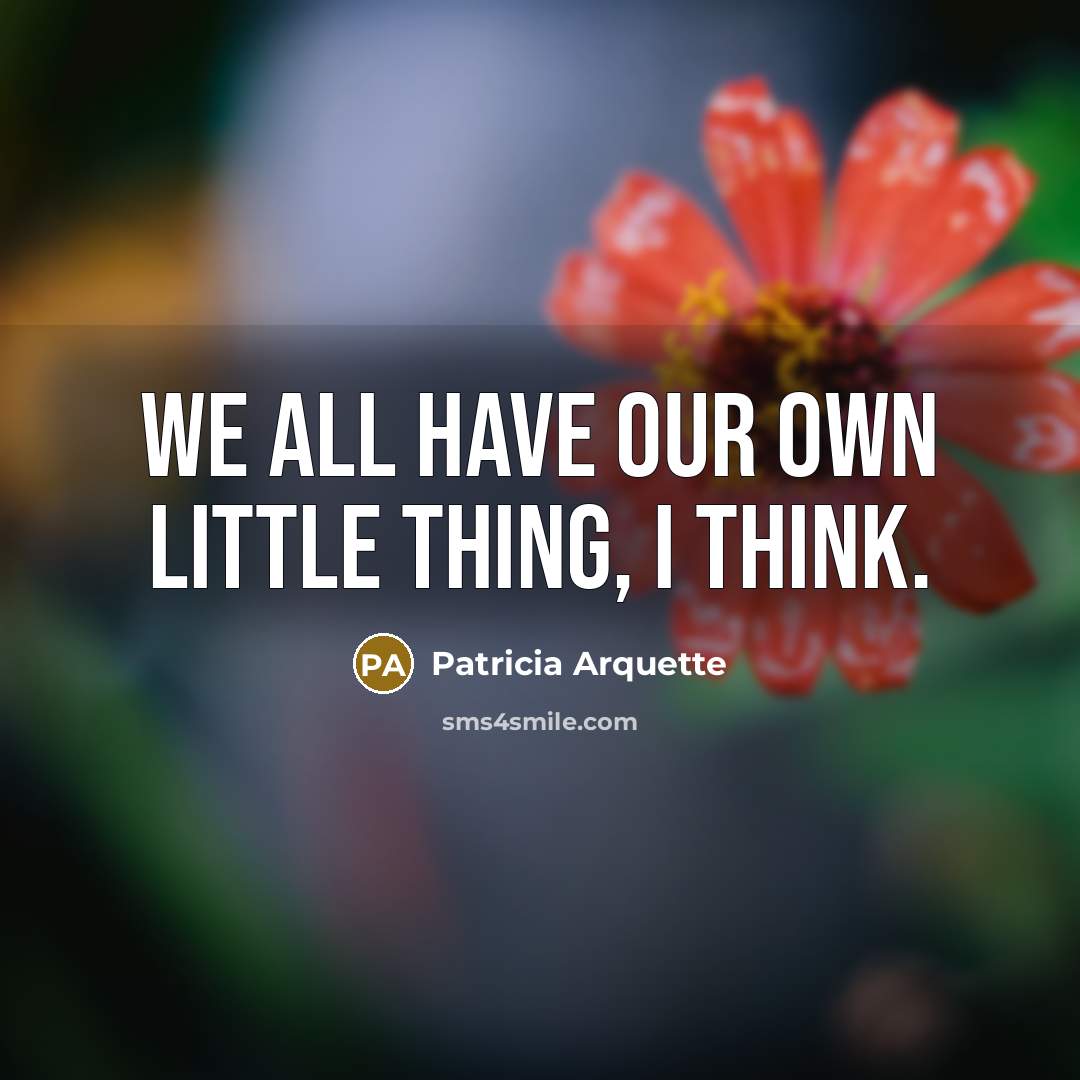 “We all have our own little thing, I think.” quote by Patricia Arquette