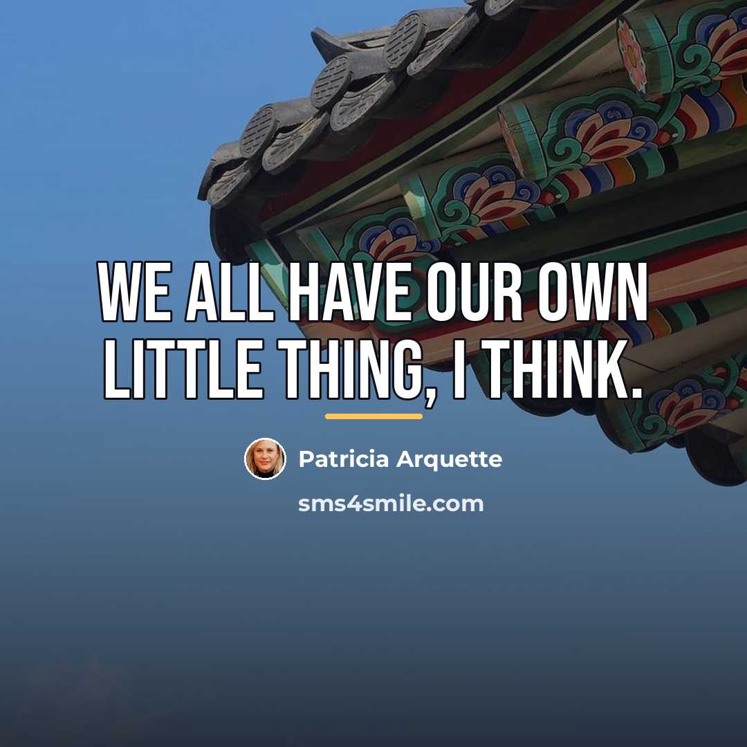 “We all have our own little thing, I think.…” quote by Patricia Arquette