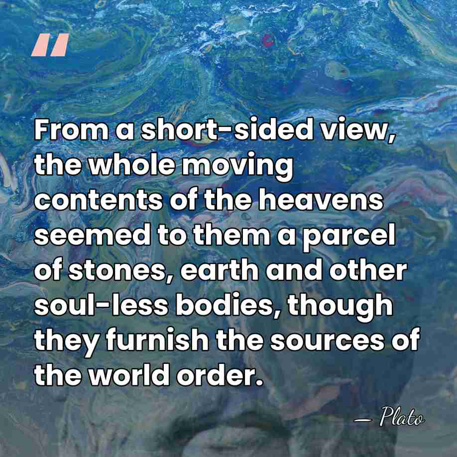 From a short-sided view, the whole moving contents of the heavens seemed&hellip; - Plato