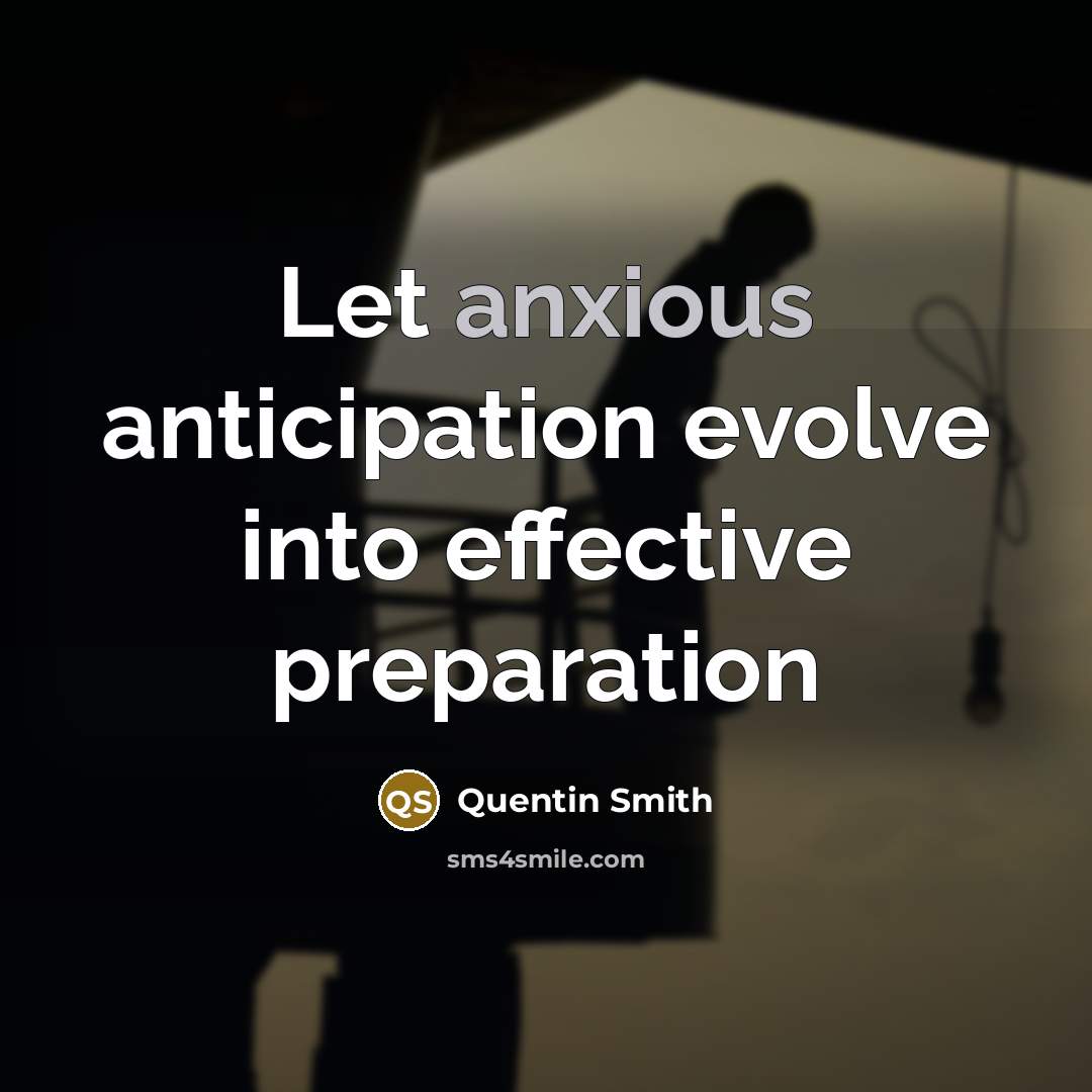 “Let anxious anticipation evolve into effective preparation…” quote by Quentin Smith