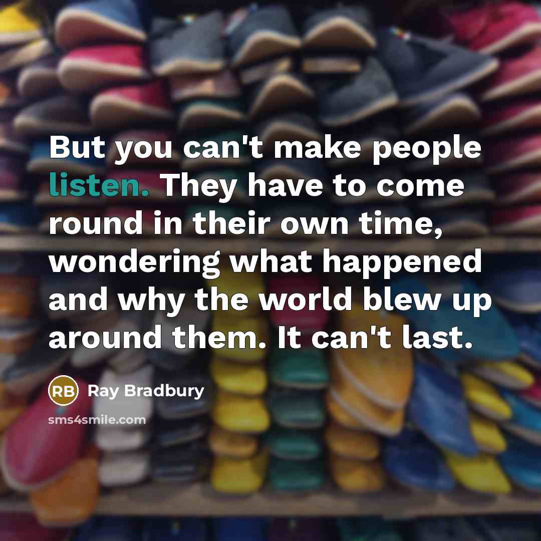 “But you can't make people listen. They have to come…” quote by Ray Bradbury