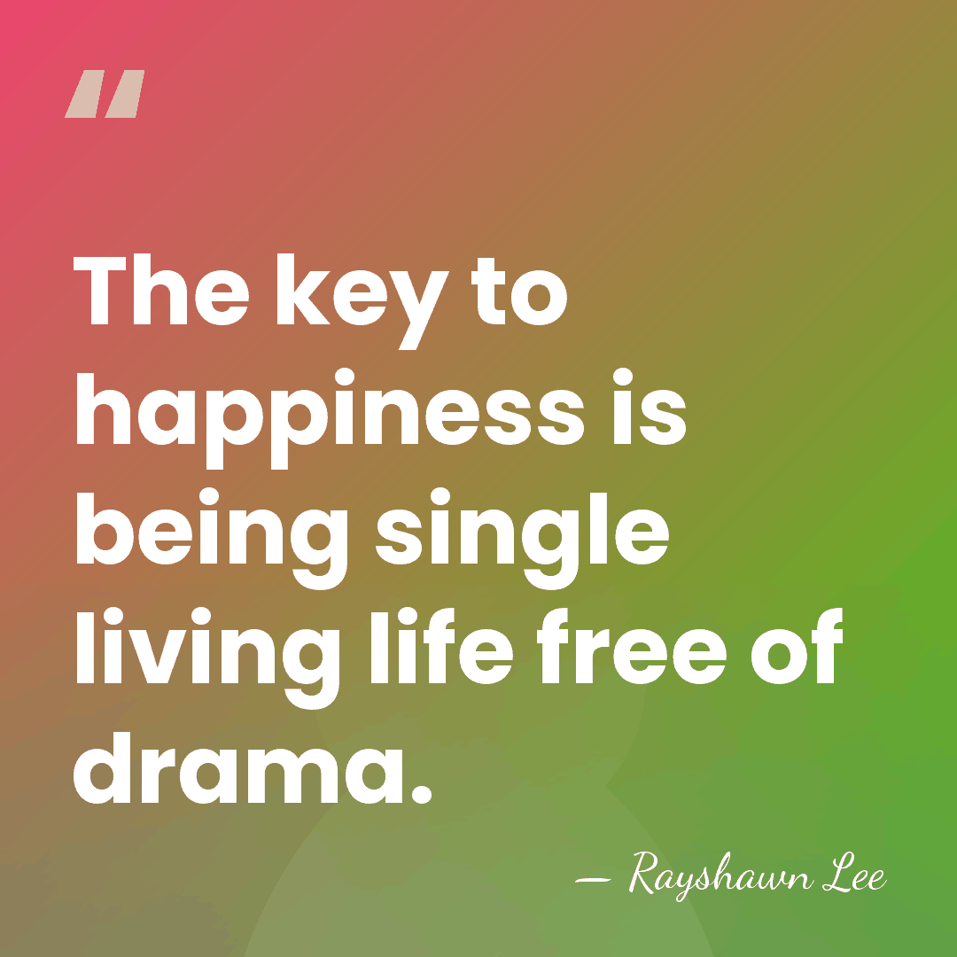 The key to happiness is being single living life free of drama. - Rayshawn Lee
