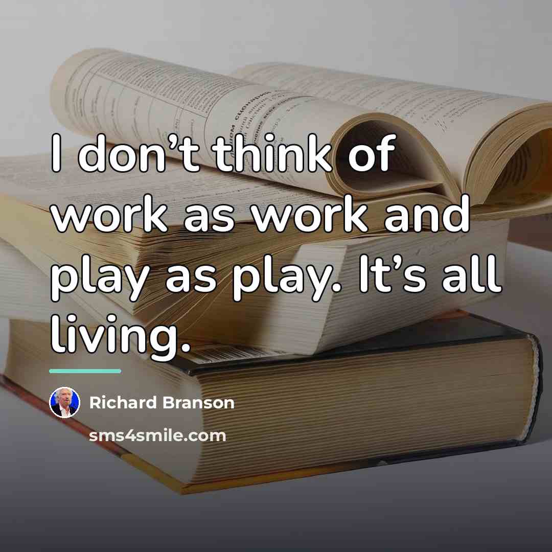 “I don’t think of work as work and play as…” quote by Richard Branson