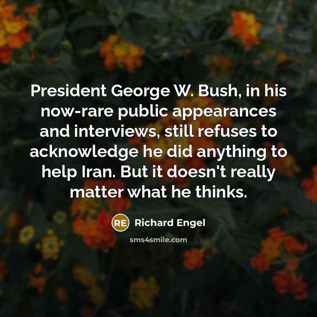 “President George W. Bush, in his now-rare public appearances and…” quote by Richard Engel