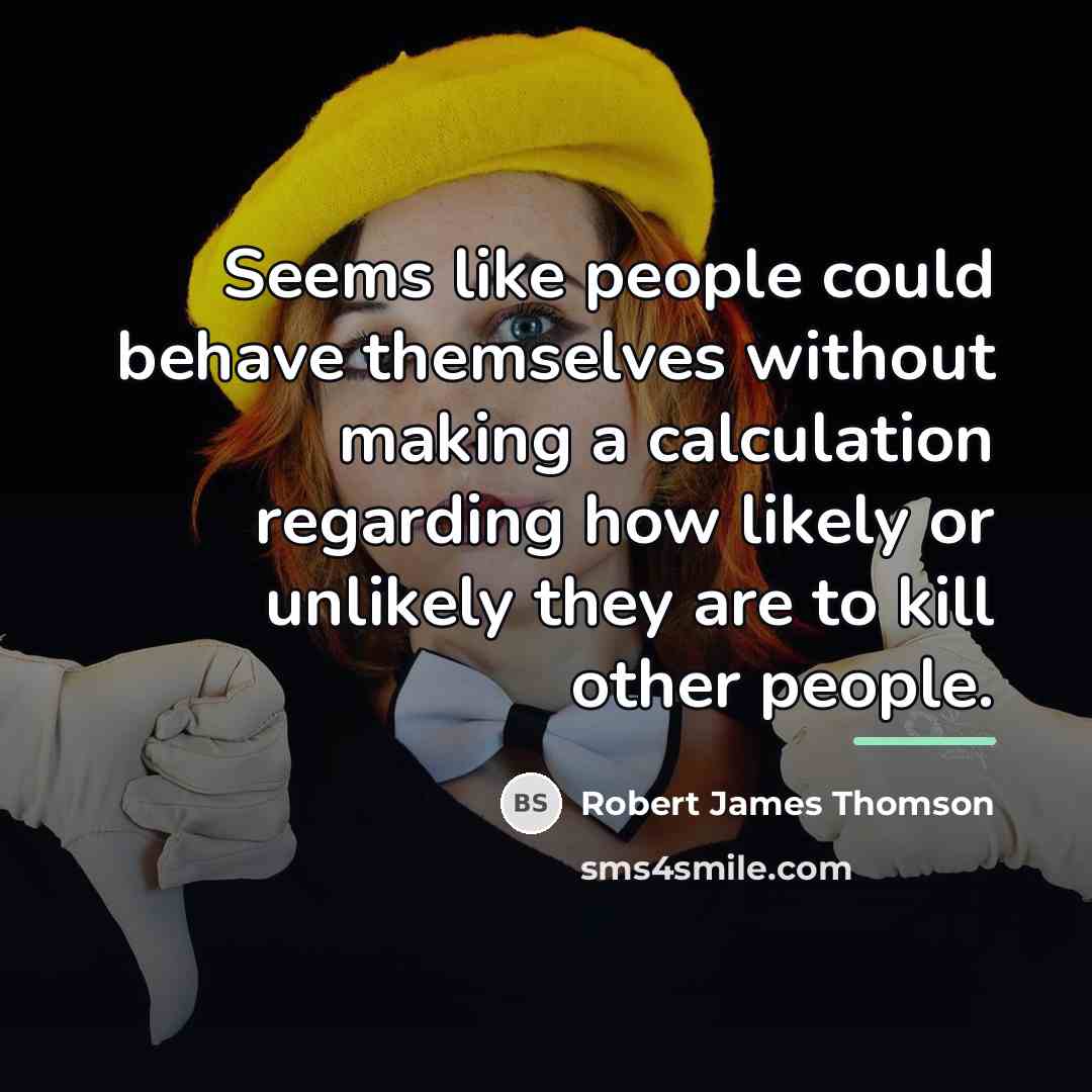 “Seems like people could behave themselves without making a calculation…” quote by Robert James Thomson