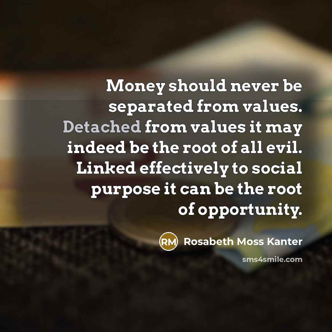 “Money should never be separated from values. Detached from values…” quote by Rosabeth Moss Kanter