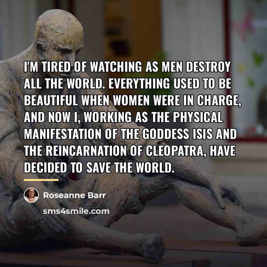 “I'm tired of watching as men destroy all the world.…” quote by Roseanne Barr