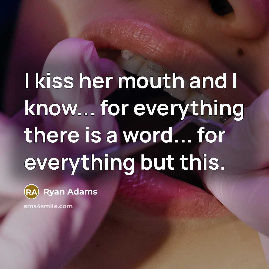 “I kiss her mouth and I know... for everything there…” quote by Ryan Adams