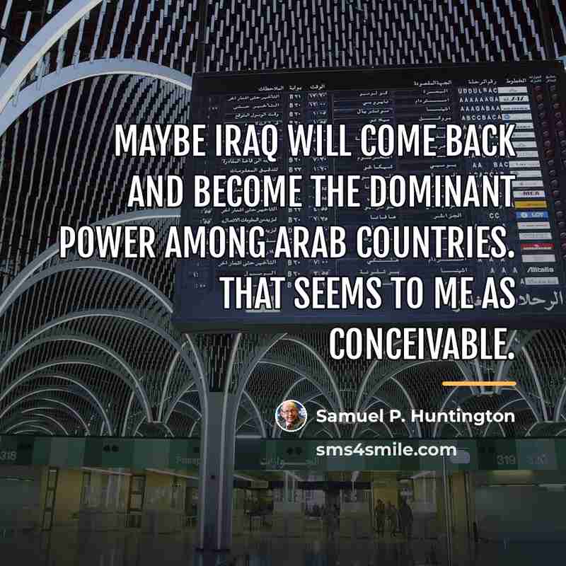 “Maybe Iraq will come back and become the dominant power…” quote by Samuel P. Huntington