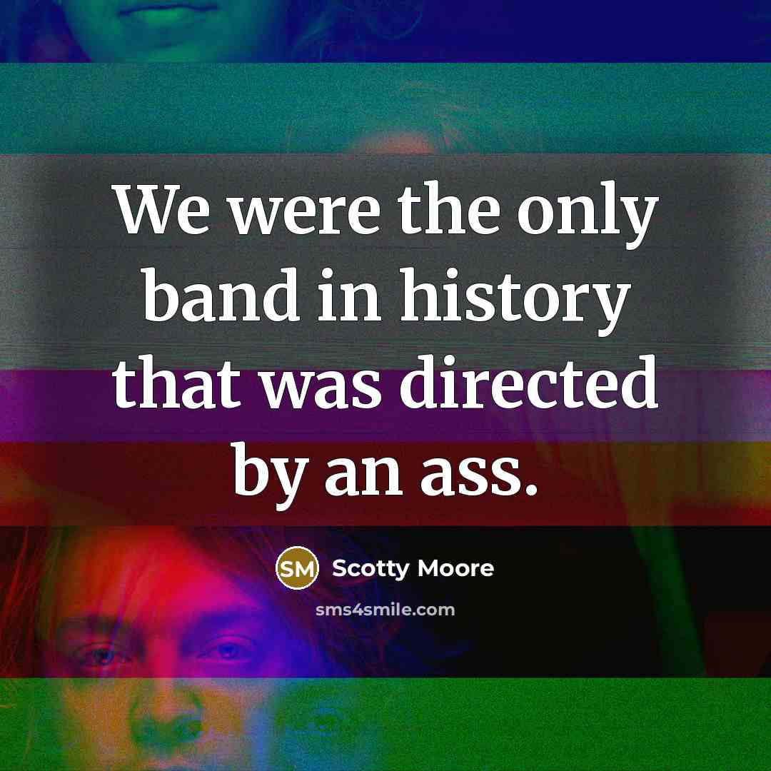 “We were the only band in history that was directed…” quote by Scotty Moore