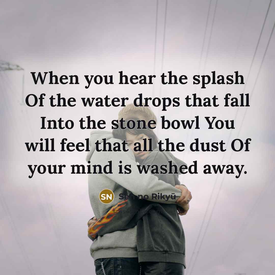 “When you hear the splash Of the water drops that…” quote by Sen no Rikyu
