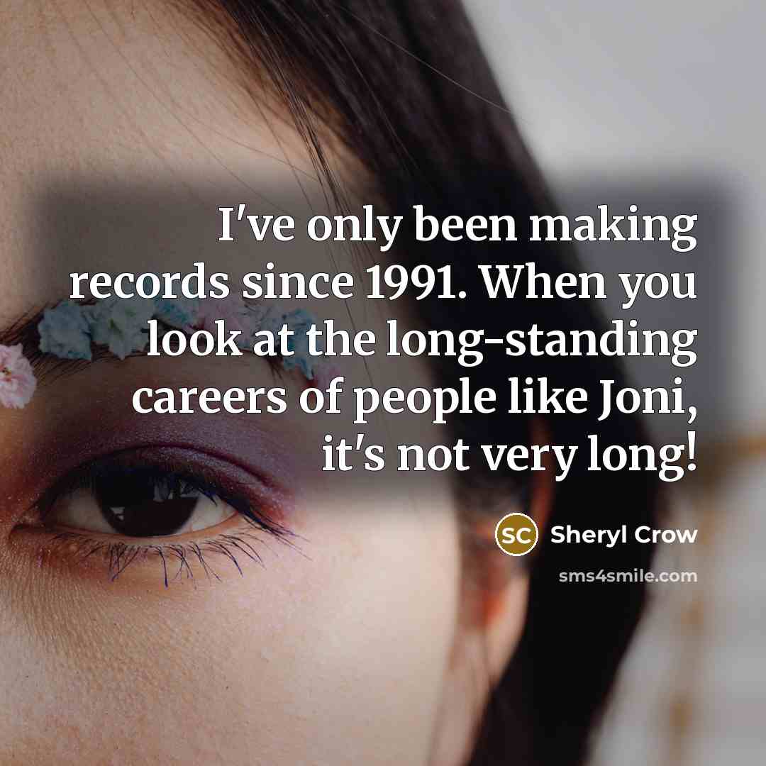 “I've only been making records since 1991. When you look…” quote by Sheryl Crow