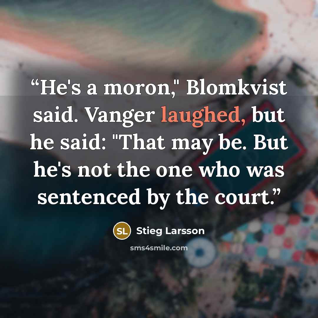 “He's a moron," Blomkvist said. Vanger laughed, but he said: "That may be. But he's not the one who was sentenced by the court.” quote by Stieg Larsson