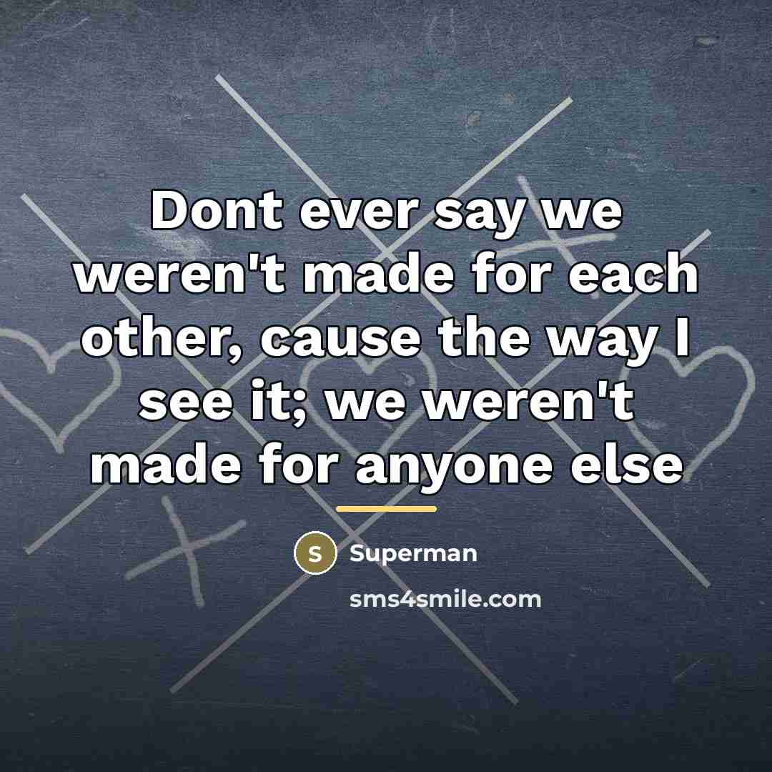 “Dont ever say we weren't made for each other, cause…” quote by Superman