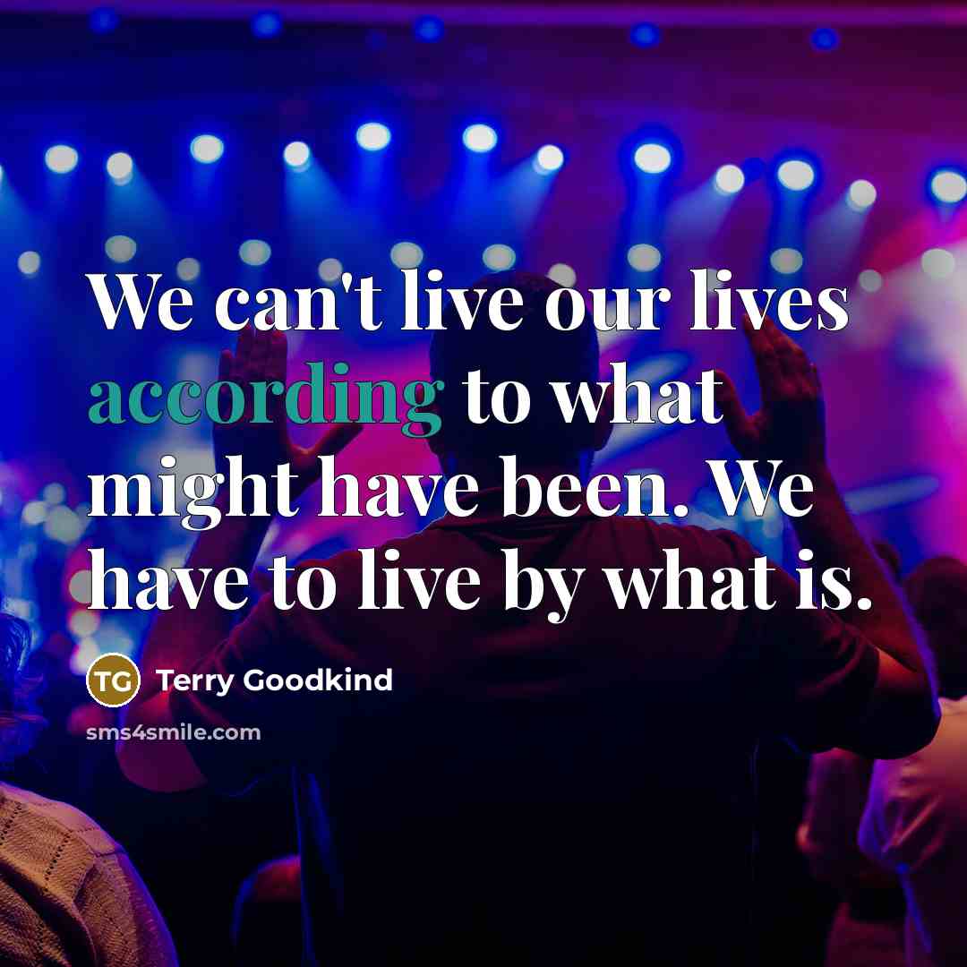 “We can't live our lives according to what might have been. We have to live by what is.” quote by Terry Goodkind
