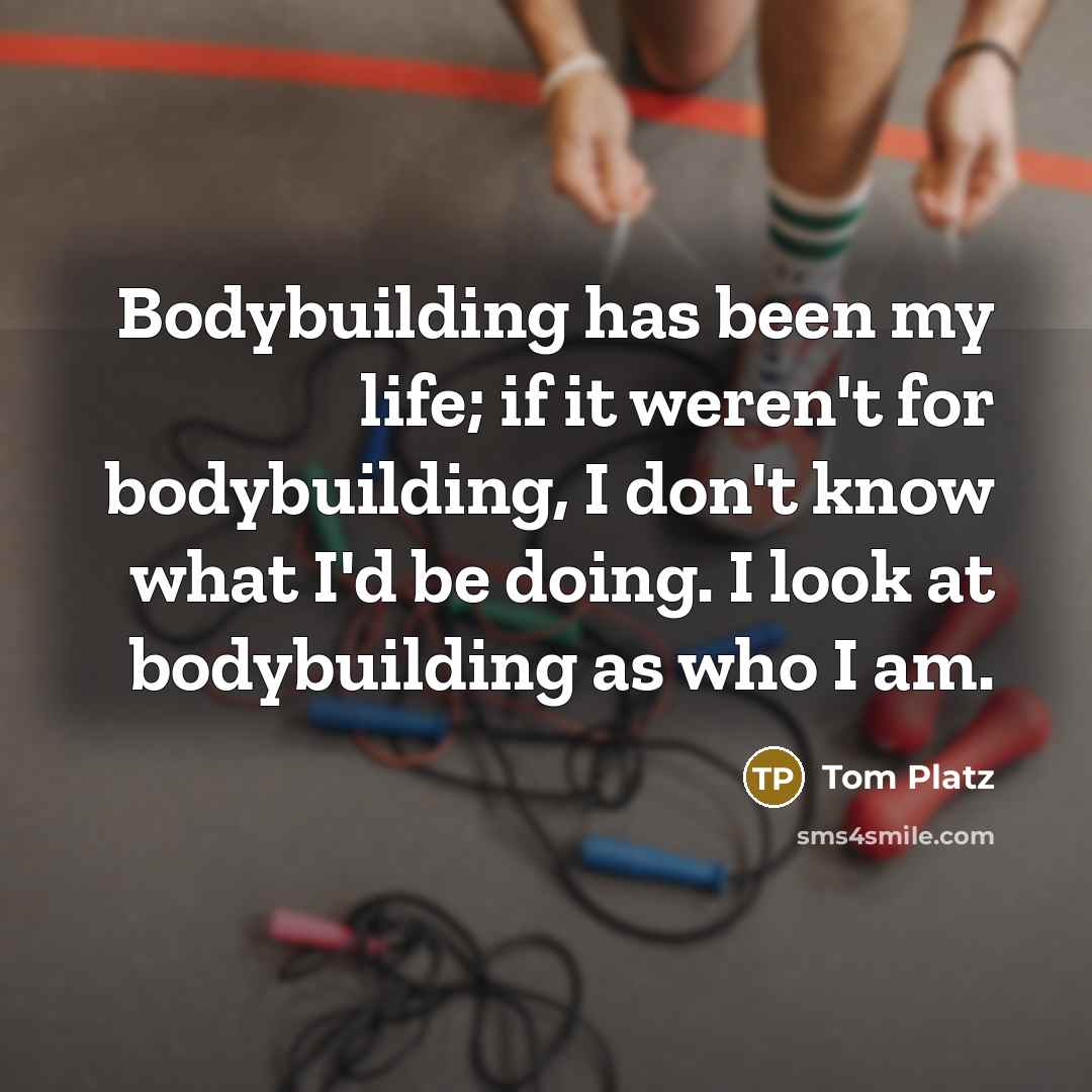 “Bodybuilding has been my life; if it weren't for bodybuilding,…” quote by Tom Platz