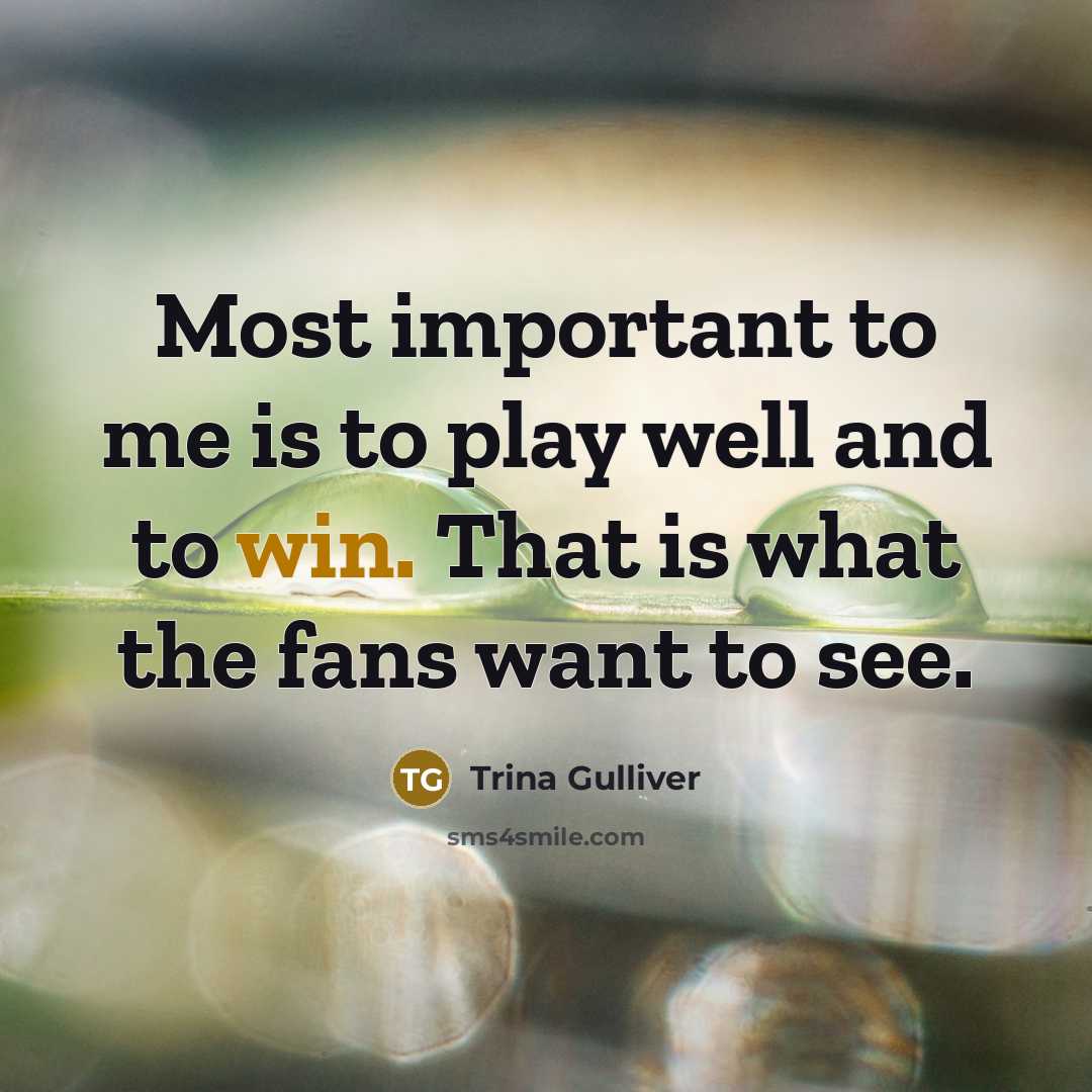 “Most important to me is to play well and to…” quote by Trina Gulliver