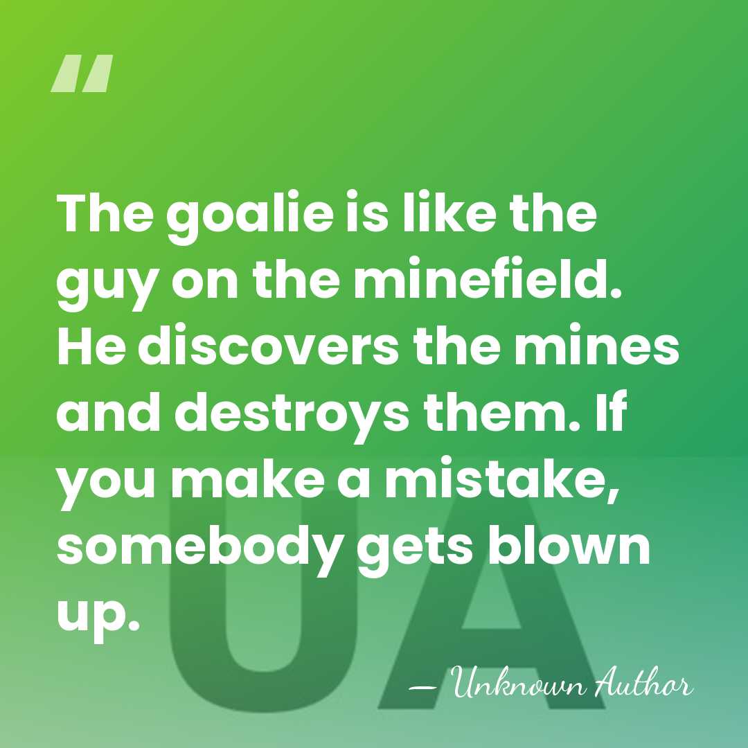 The goalie is like the guy on the minefield. He discovers the&hellip; - Unknown Author