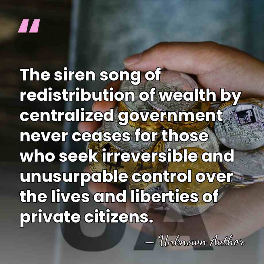 The siren song of redistribution of wealth by centralized government never ceases&hellip; - Unknown Author