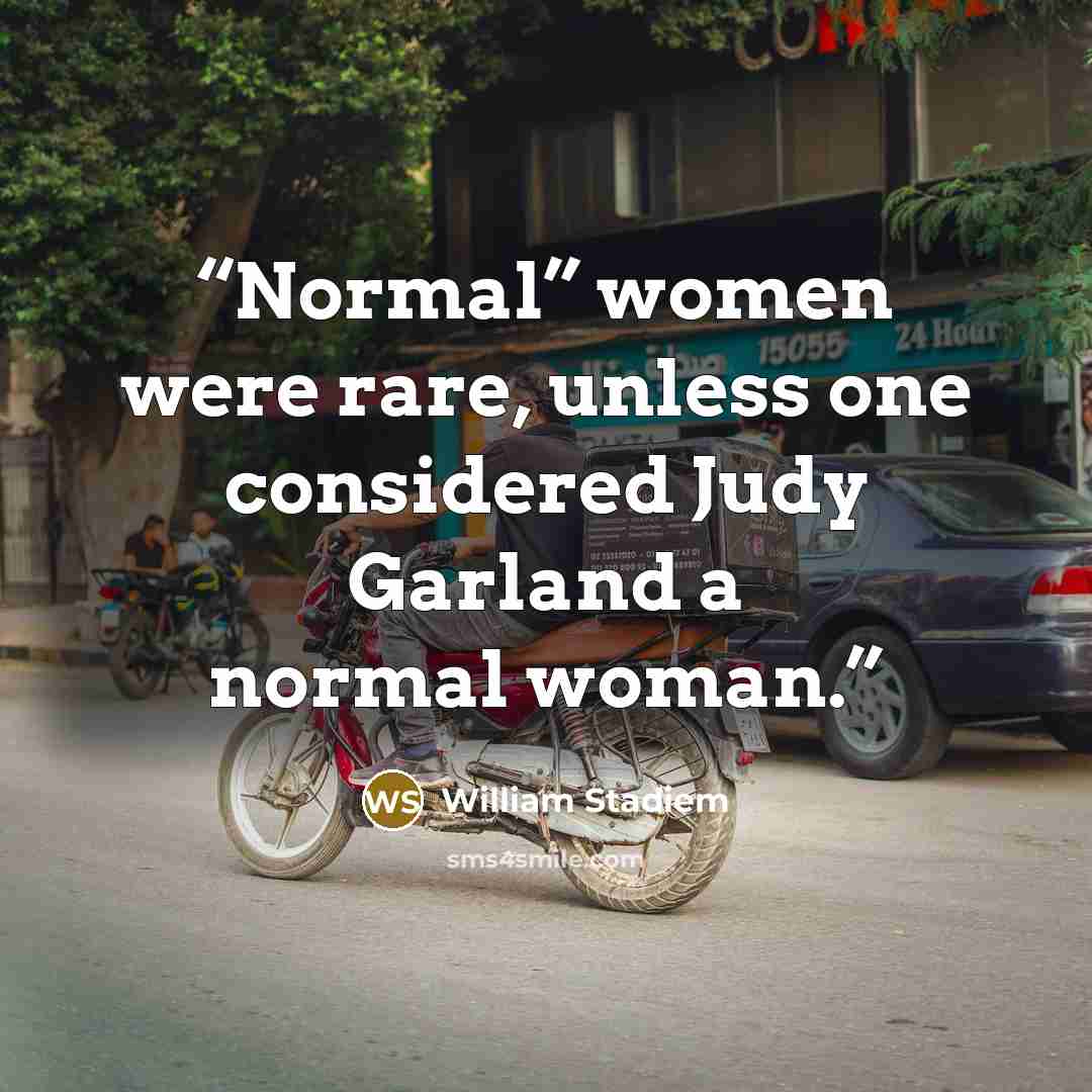 “Normal” women were rare, unless one considered Judy Garland a normal woman.” quote by William Stadiem