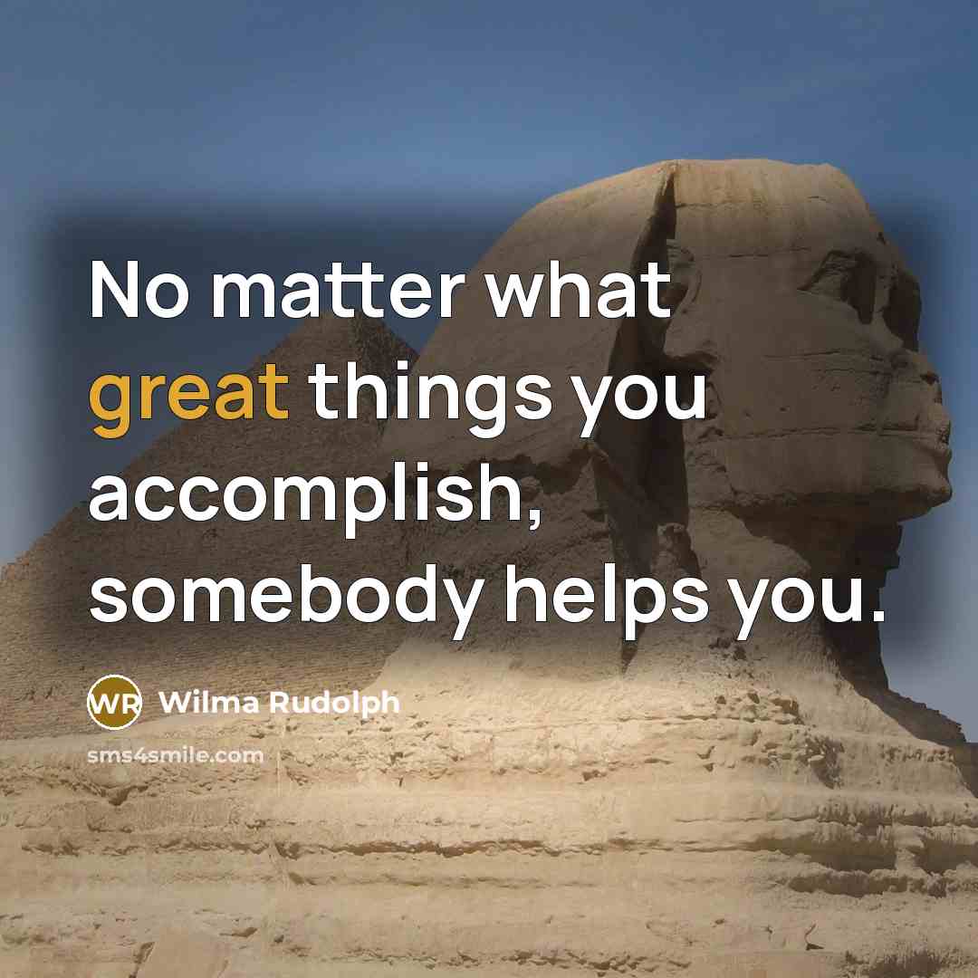 “No matter what great things you accomplish, somebody helps you.…” quote by Wilma Rudolph