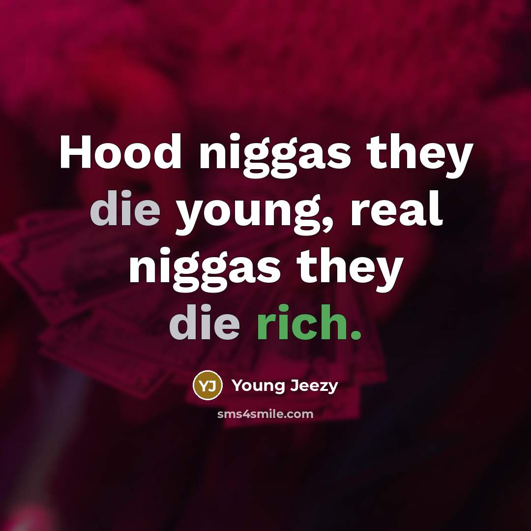 “Hood niggas they die young, real niggas they die rich.…” quote by Young Jeezy
