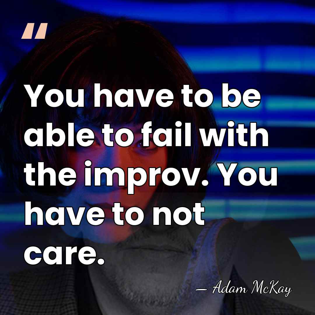 You have to be able to fail with the improv. You have&hellip; - Adam McKay