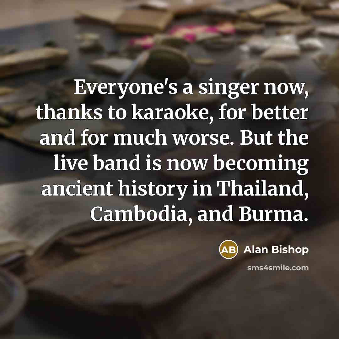 “Everyone's a singer now, thanks to karaoke, for better and…” quote by Alan Bishop