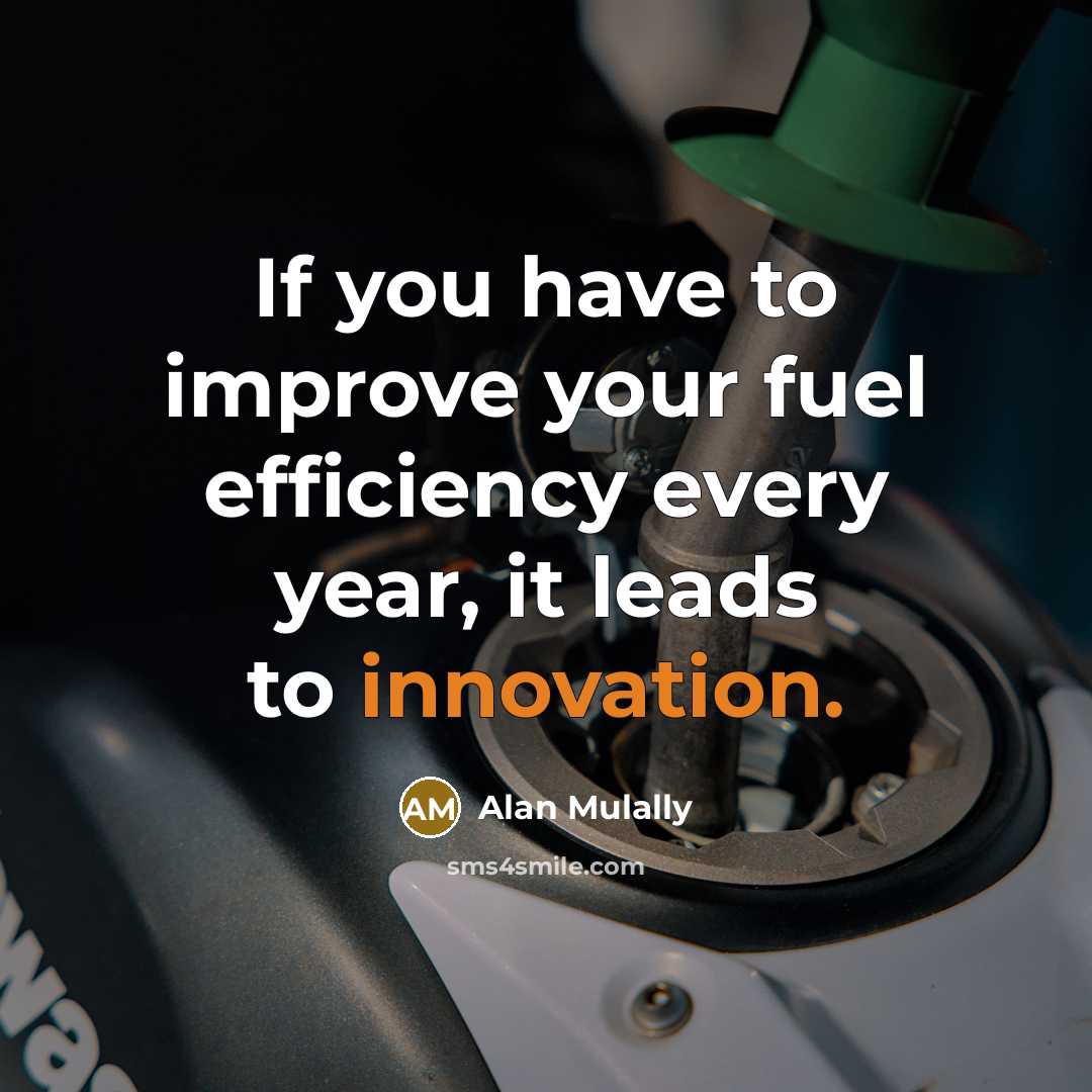 “If you have to improve your fuel efficiency every year,…” quote by Alan Mulally