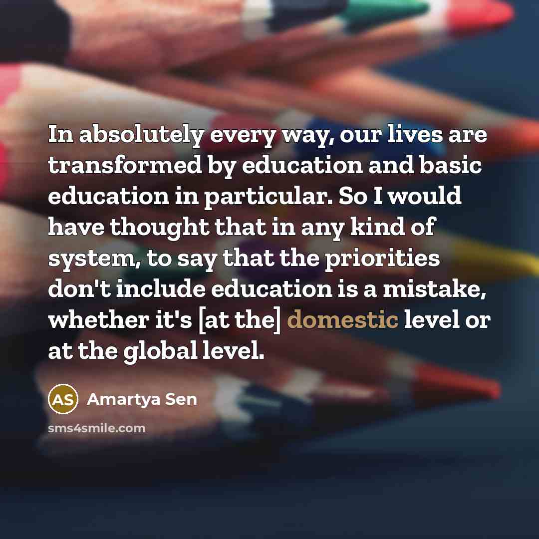 “In absolutely every way, our lives are transformed by education…” quote by Amartya Sen