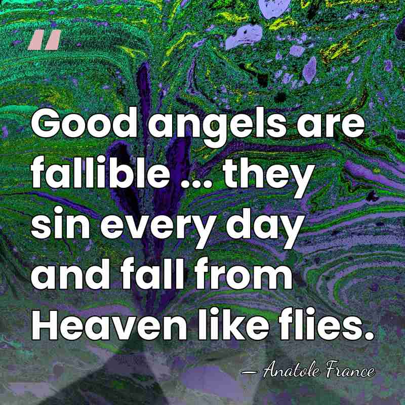 Good angels are fallible ... they sin every day and fall from&hellip; - Anatole France