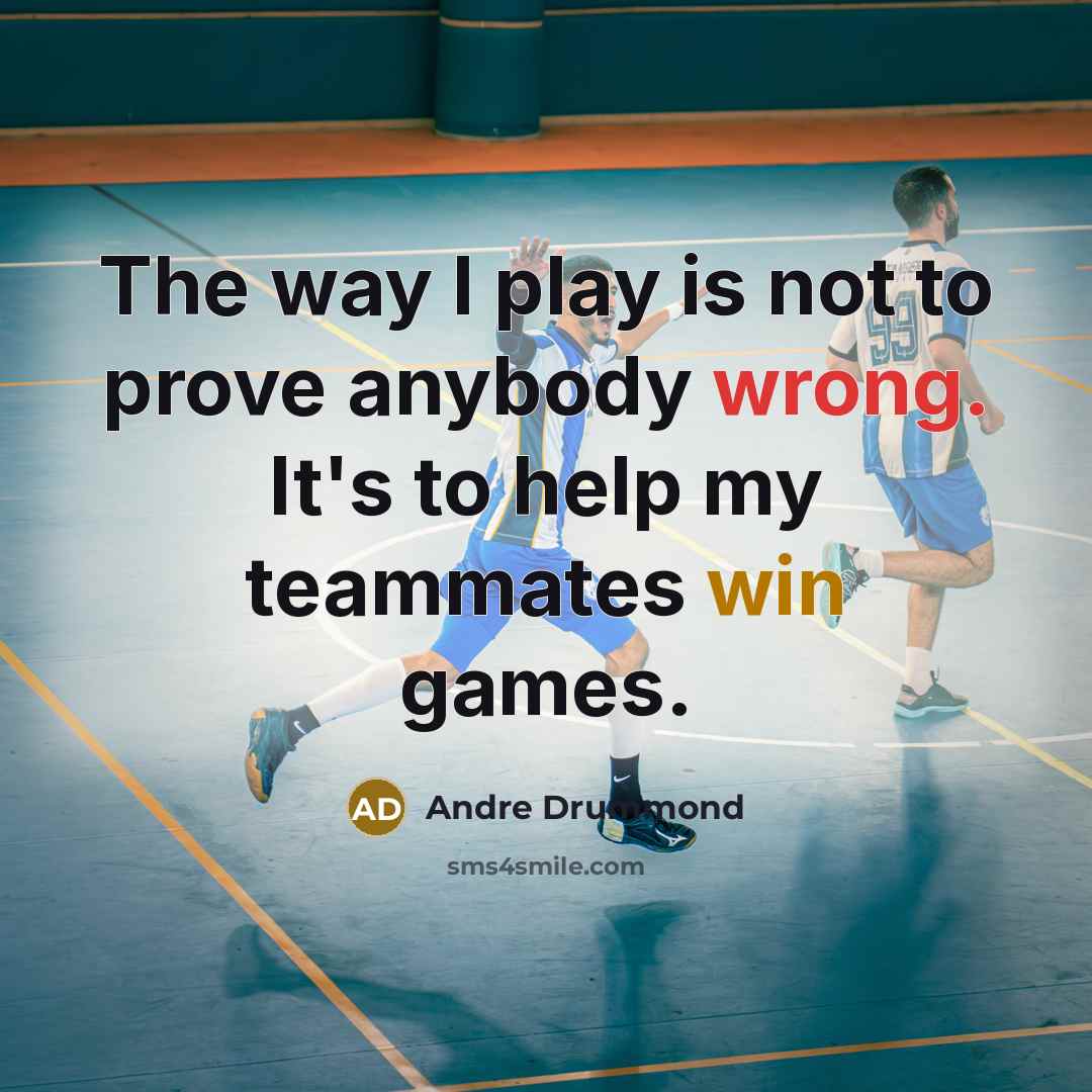 “The way I play is not to prove anybody wrong. It's to help my teammates win games.” quote by Andre Drummond