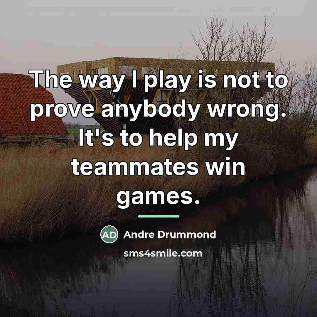 “The way I play is not to prove anybody wrong.…” quote by Andre Drummond