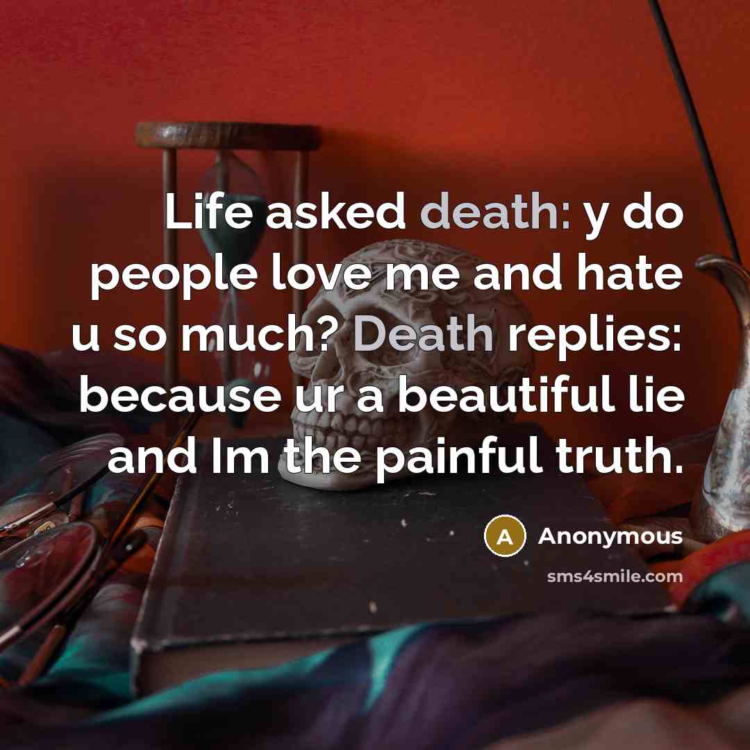 “Life asked death: y do people love me and hate u so much? Death replies: because ur a beautiful lie and Im the painful truth.” quote by Anonymous