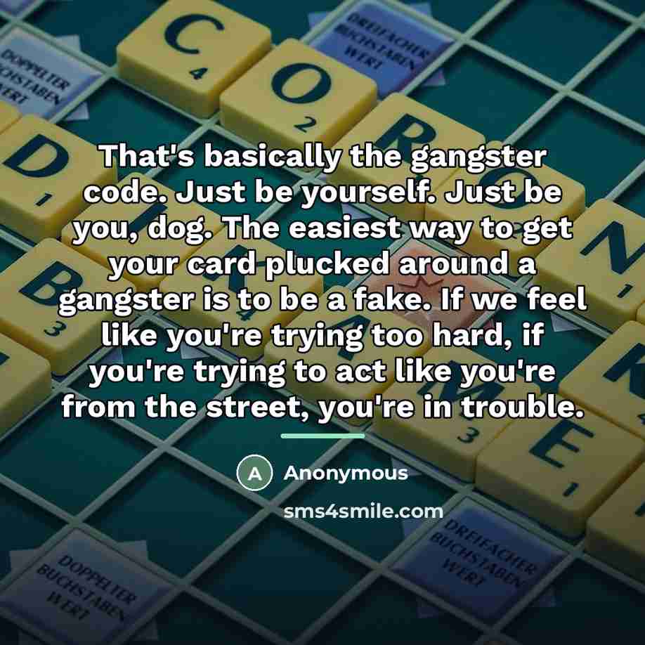 “That's basically the gangster code. Just be yourself. Just be…” quote by Anonymous