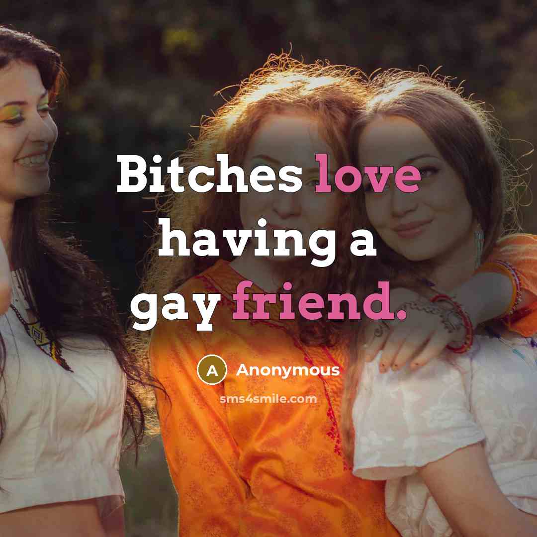 “Bitches love having a gay friend.” quote by Anonymous