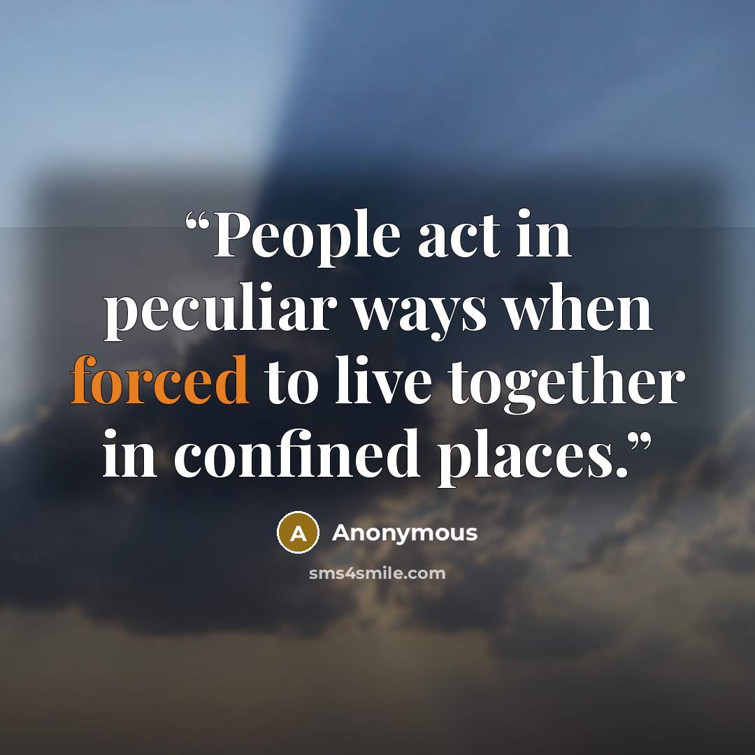 “People act in peculiar ways when forced to live together in confined places.” quote by Anonymous