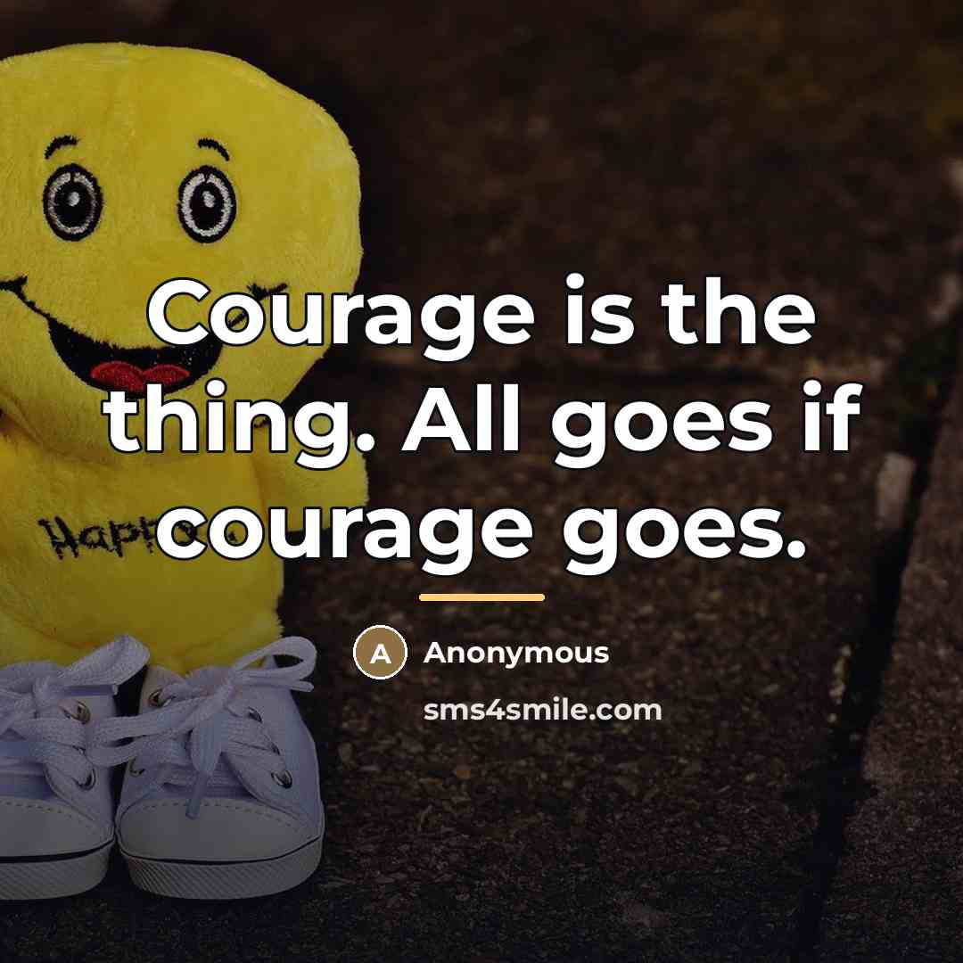 “Courage is the thing. All goes if courage goes.…” quote by Anonymous