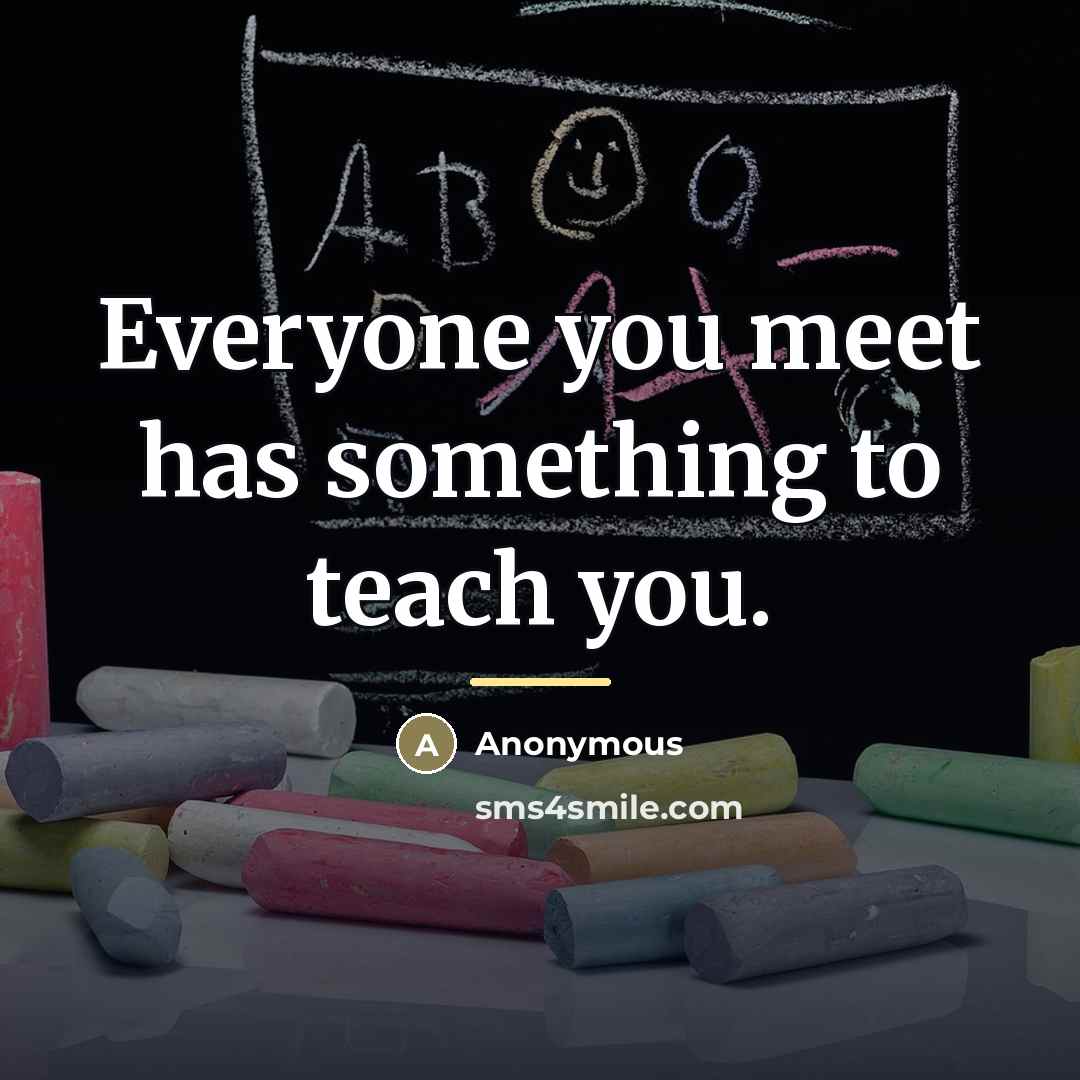 “Everyone you meet has something to teach you.…” quote by Anonymous