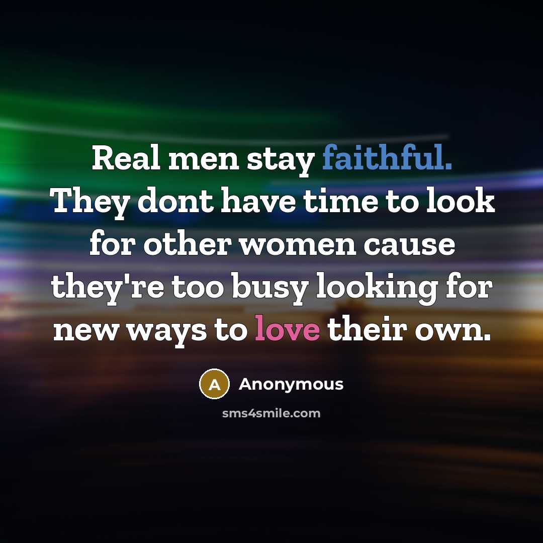 “Real men stay faithful. They dont have time to look for other women cause they're too busy looking for new ways to love their own.” quote by Anonymous