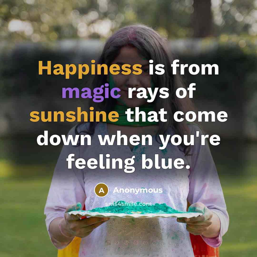 “Happiness is from magic rays of sunshine that come down when you're feeling blue.” quote by Anonymous